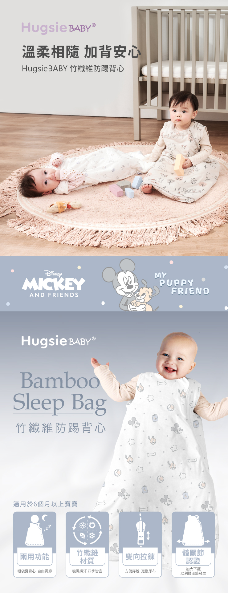 Hugsie 溫柔相隨 加背安心HugsieBBY 竹纖維防踢背心MICKEYAND FRIENDSHugsie BambooSleep Bag竹纖維防踢背心適用於6個月以上寶寶AMYPUPPYFRIEND兩用功能竹纖維材質雙向拉鍊髖關節睡袋變背心 自由調節吸濕排汗 四季皆宜方便穿脫 更換尿布認證加大下以利髖關節發展